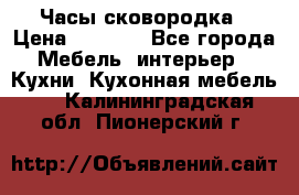 Часы-сковородка › Цена ­ 2 500 - Все города Мебель, интерьер » Кухни. Кухонная мебель   . Калининградская обл.,Пионерский г.